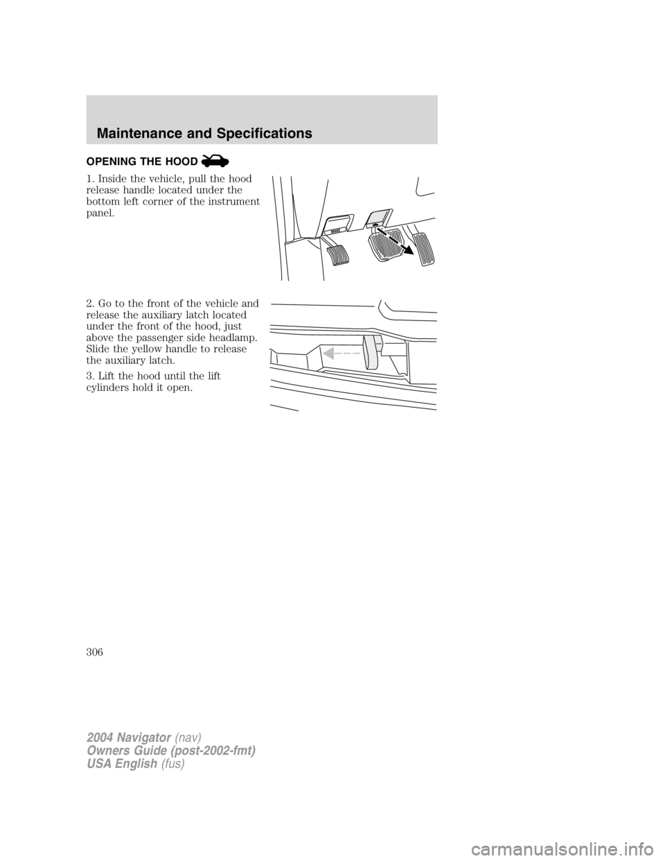 LINCOLN NAVIGATOR 2004  Owners Manual OPENING THE HOOD
1. Inside the vehicle, pull the hood
release handle located under the
bottom left corner of the instrument
panel.
2. Go to the front of the vehicle and
release the auxiliary latch loc