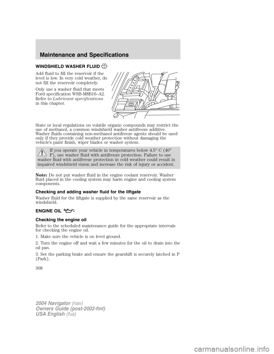LINCOLN NAVIGATOR 2004 Owners Manual WINDSHIELD WASHER FLUID
Add fluid to fill the reservoir if the
level is low. In very cold weather, do
not fill the reservoir completely.
Only use a washer fluid that meets
Ford specification WSB-M8B16 LINCOLN NAVIGATOR 2004 Owners Manual WINDSHIELD WASHER FLUID
Add fluid to fill the reservoir if the
level is low. In very cold weather, do
not fill the reservoir completely.
Only use a washer fluid that meets
Ford specification WSB-M8B16