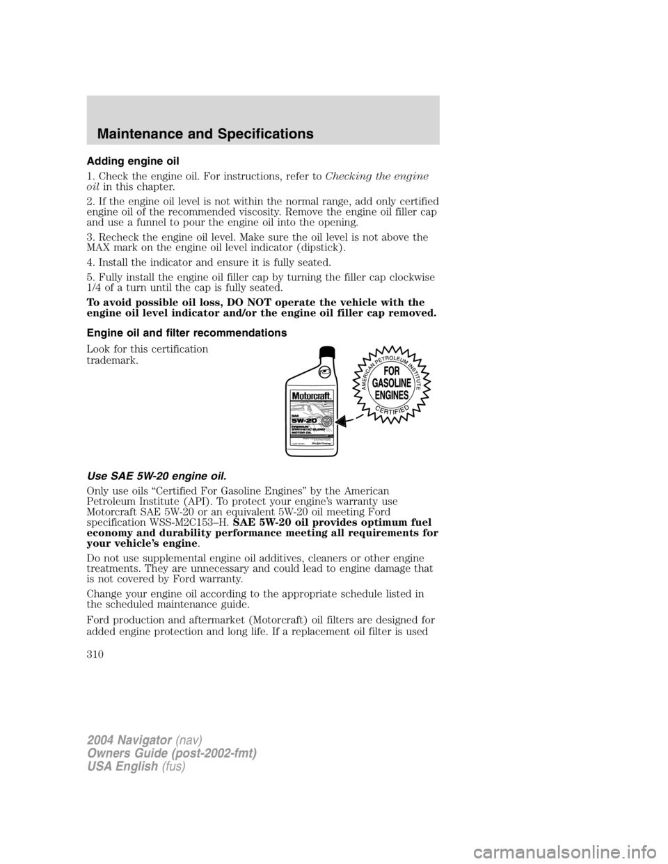 LINCOLN NAVIGATOR 2004  Owners Manual Adding engine oil
1. Check the engine oil. For instructions, refer to Checking the engine
oil in this chapter.
2. If the engine oil level is not within the normal range, add only certified
engine oil 