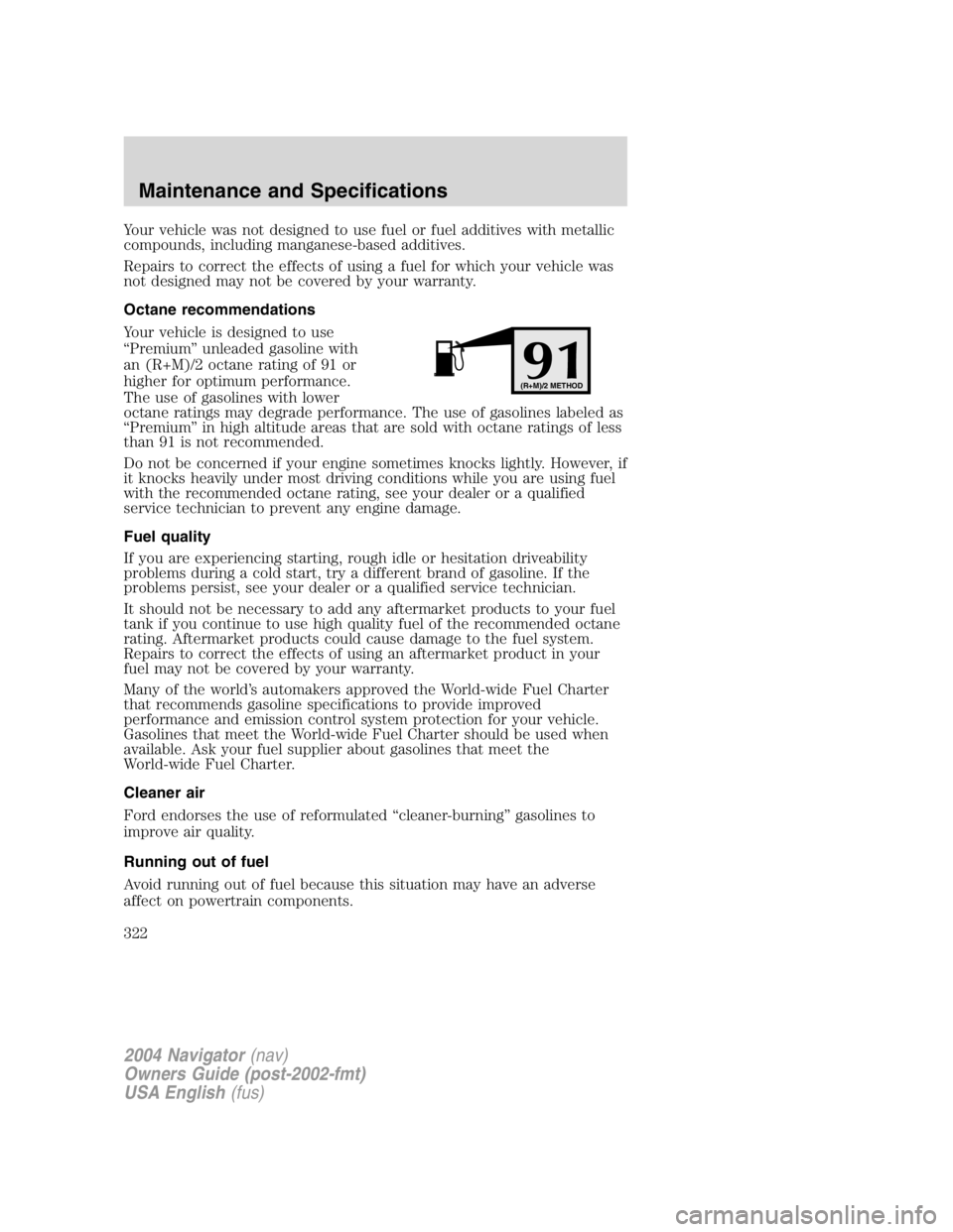 LINCOLN NAVIGATOR 2004 Owners Manual Your vehicle was not designed to use fuel or fuel additives with metallic
compounds, including manganese-based additives.
Repairs to correct the effects of using a fuel for which your vehicle was
not LINCOLN NAVIGATOR 2004 Owners Manual Your vehicle was not designed to use fuel or fuel additives with metallic
compounds, including manganese-based additives.
Repairs to correct the effects of using a fuel for which your vehicle was
not