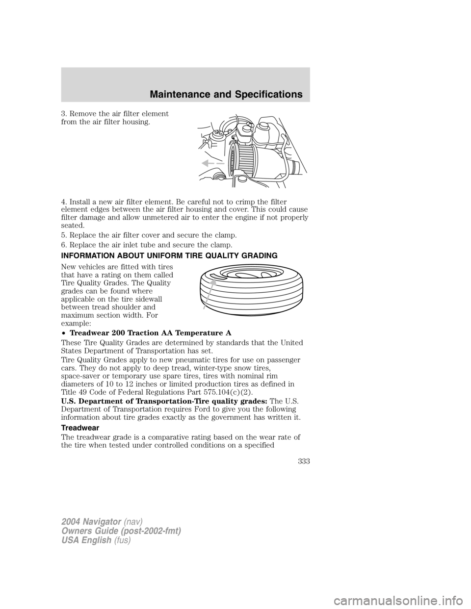 LINCOLN NAVIGATOR 2004  Owners Manual 3. Remove the air filter element
from the air filter housing.
4. Install a new air filter element. Be careful not to crimp the filter
element edges between the air filter housing and cover. This could