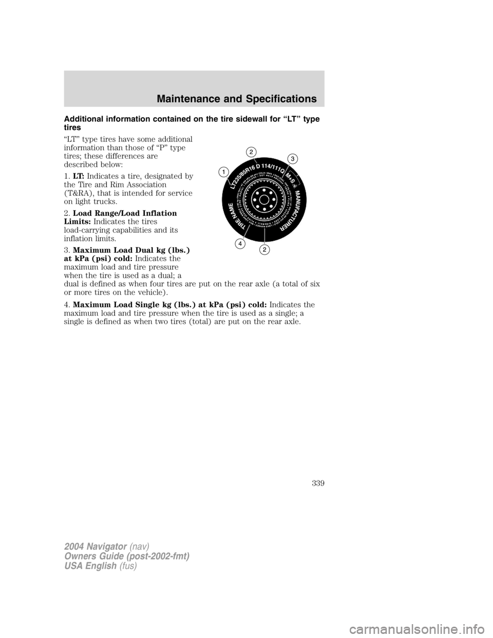 LINCOLN NAVIGATOR 2004 Owners Manual Additional information contained on the tire sidewall for “ LT ” type
tires
“ LT ” type tires have some additional
information than those of “ P ” type
tires; these differences are
describ LINCOLN NAVIGATOR 2004 Owners Manual Additional information contained on the tire sidewall for “ LT ” type
tires
“ LT ” type tires have some additional
information than those of “ P ” type
tires; these differences are
describ