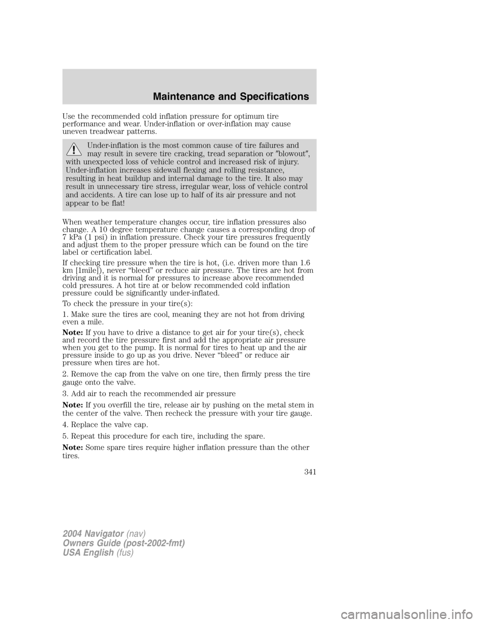 LINCOLN NAVIGATOR 2004 Owners Manual Use the recommended cold inflation pressure for optimum tire
performance and wear. Under-inflation or over-inflation may cause
uneven treadwear patterns.
Under-inflation is the most common cause of ti LINCOLN NAVIGATOR 2004 Owners Manual Use the recommended cold inflation pressure for optimum tire
performance and wear. Under-inflation or over-inflation may cause
uneven treadwear patterns.
Under-inflation is the most common cause of ti