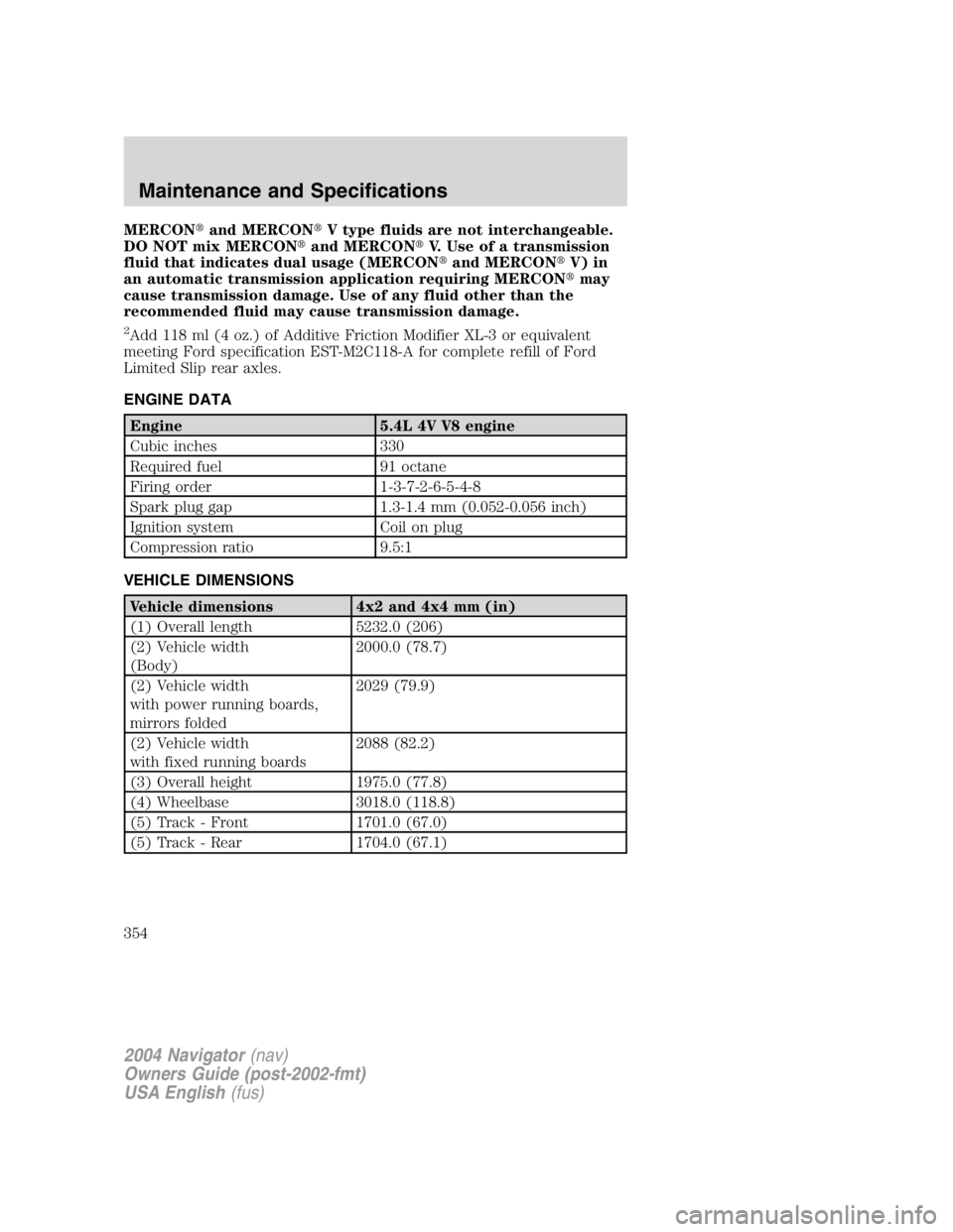 LINCOLN NAVIGATOR 2004  Owners Manual MERCON  and MERCON  V type fluids are not interchangeable.
DO NOT mix MERCON  and MERCON  V. Use of a transmission
fluid that indicates dual usage (MERCON  and MERCON  V) in
an automatic transmi
