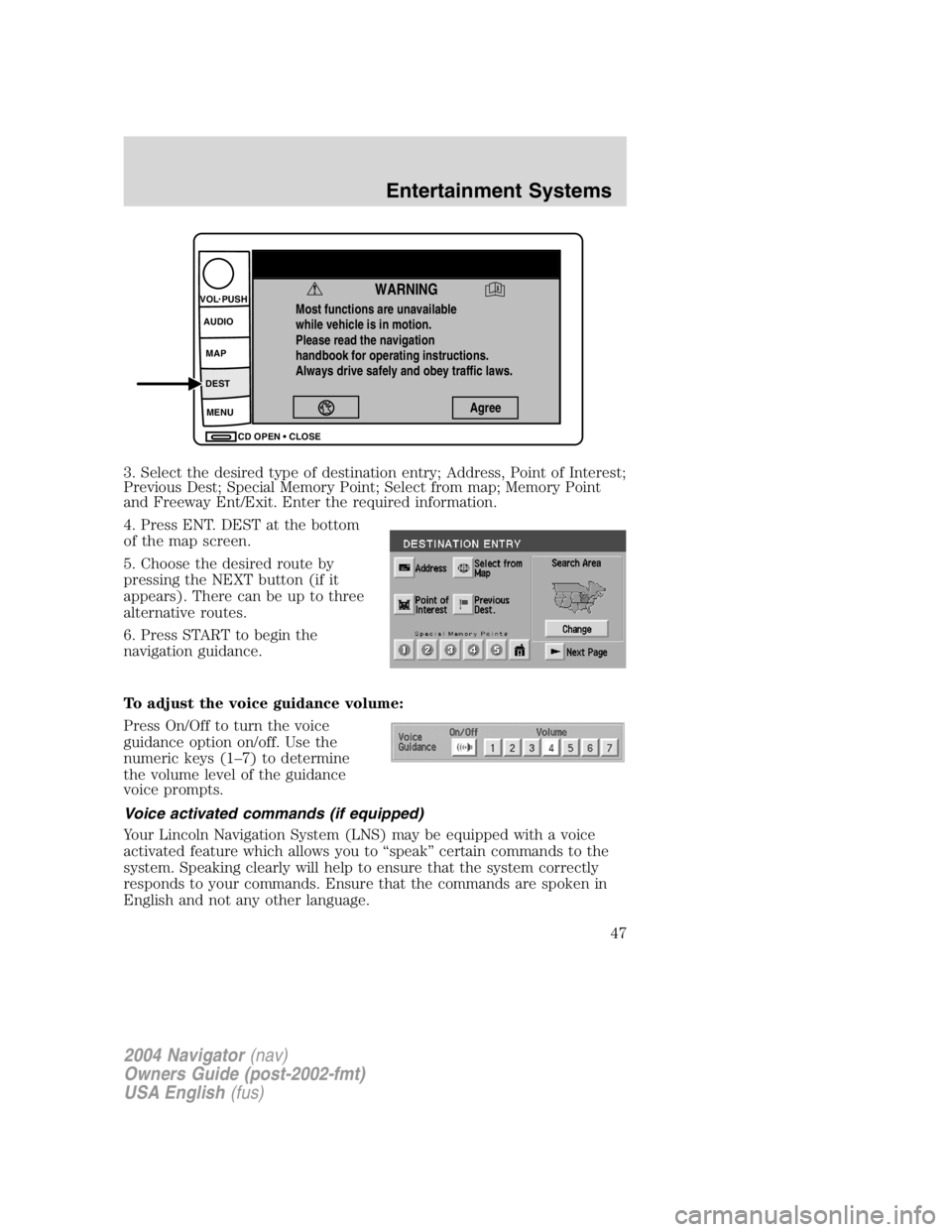 LINCOLN NAVIGATOR 2004 Owners Manual 3. Select the desired type of destination entry; Address, Point of Interest;
Previous Dest; Special Memory Point; Select from map; Memory Point
and Freeway Ent/Exit. Enter the required information.
4. LINCOLN NAVIGATOR 2004 Owners Manual 3. Select the desired type of destination entry; Address, Point of Interest;
Previous Dest; Special Memory Point; Select from map; Memory Point
and Freeway Ent/Exit. Enter the required information.
4.