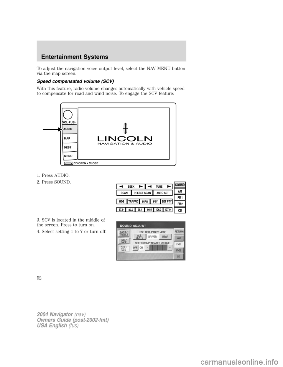 LINCOLN NAVIGATOR 2004 Owners Manual To adjust the navigation voice output level, select the NAV MENU button
via the map screen.
Speed compensated volume (SCV)
With this feature, radio volume changes automatically with vehicle speed
to c LINCOLN NAVIGATOR 2004 Owners Manual To adjust the navigation voice output level, select the NAV MENU button
via the map screen.
Speed compensated volume (SCV)
With this feature, radio volume changes automatically with vehicle speed
to c