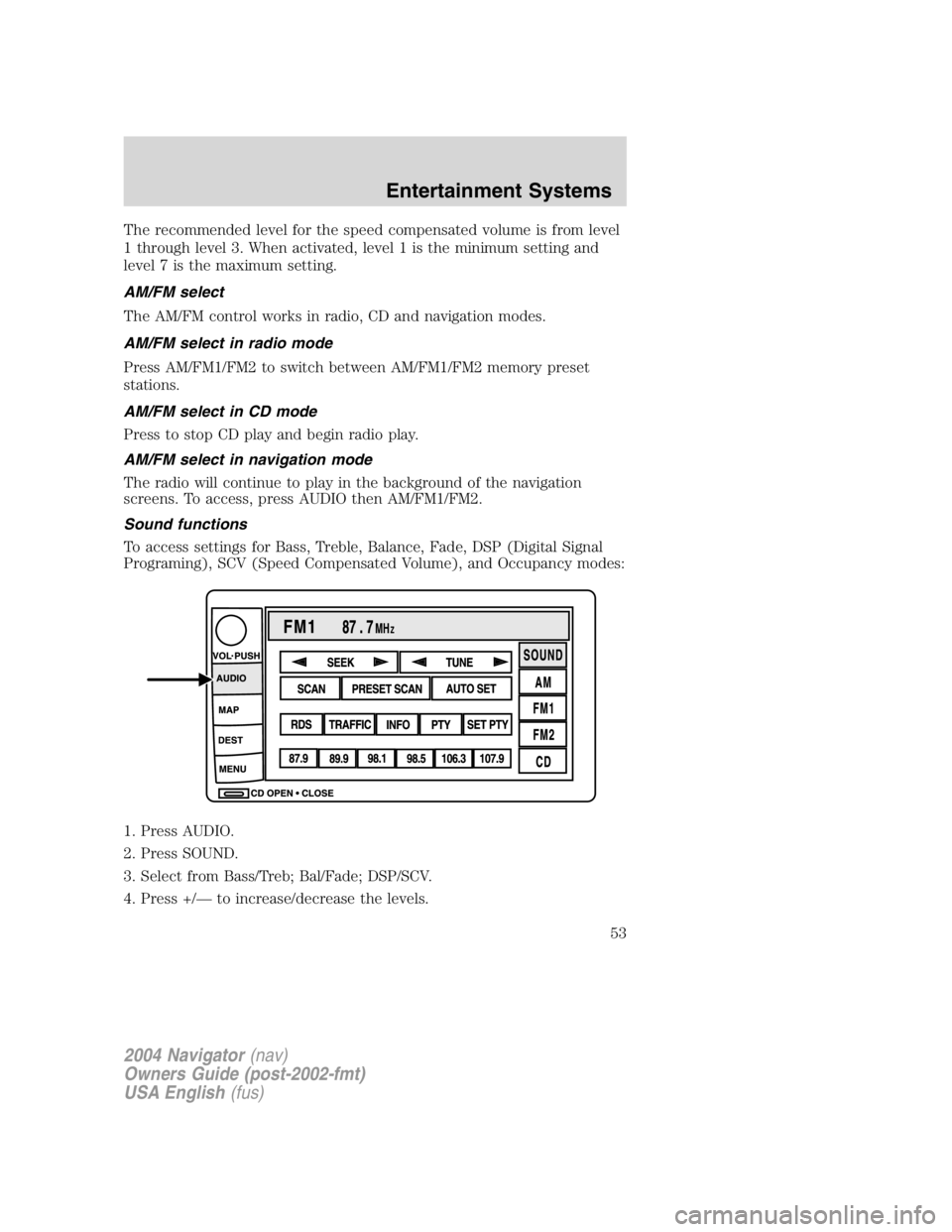 LINCOLN NAVIGATOR 2004 Owners Manual The recommended level for the speed compensated volume is from level
1 through level 3. When activated, level 1 is the minimum setting and
level 7 is the maximum setting.
AM/FM select
The AM/FM contro LINCOLN NAVIGATOR 2004 Owners Manual The recommended level for the speed compensated volume is from level
1 through level 3. When activated, level 1 is the minimum setting and
level 7 is the maximum setting.
AM/FM select
The AM/FM contro