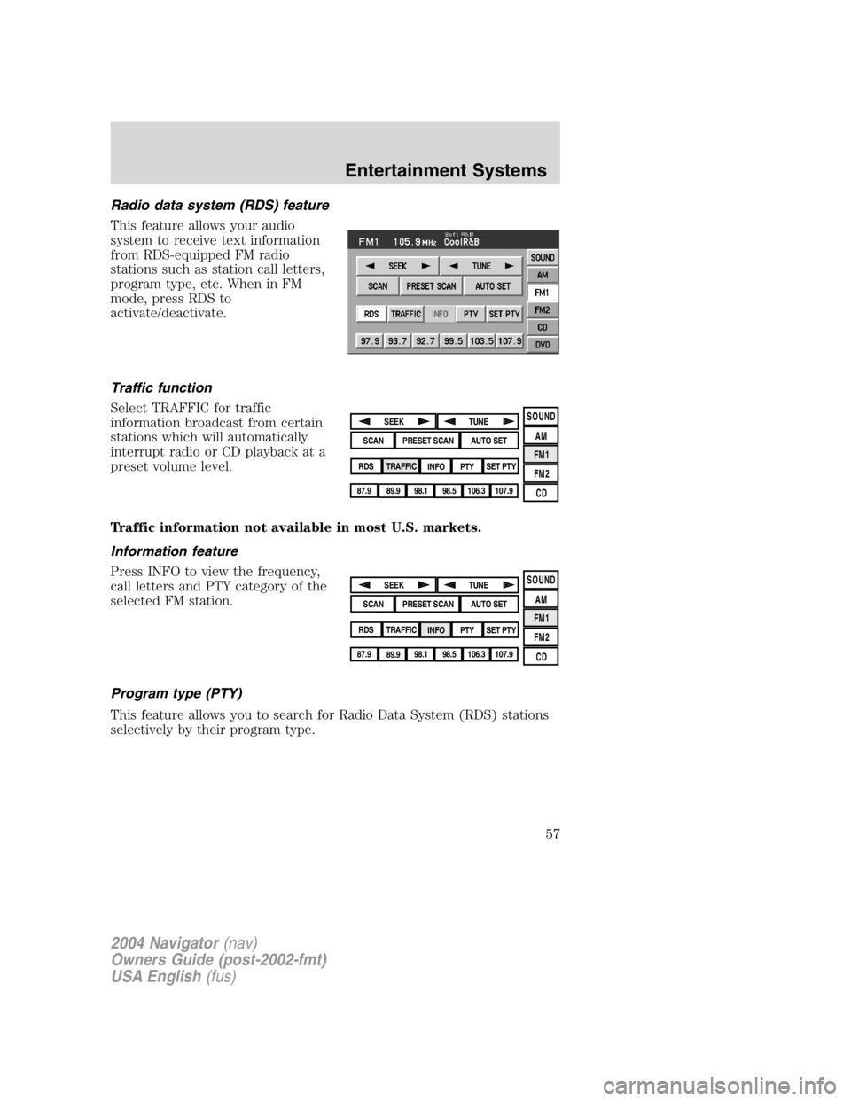 LINCOLN NAVIGATOR 2004 Workshop Manual Radio data system (RDS) feature
This feature allows your audio
system to receive text information
from RDS-equipped FM radio
stations such as station call letters,
program type, etc. When in FM
mode, LINCOLN NAVIGATOR 2004 Workshop Manual Radio data system (RDS) feature
This feature allows your audio
system to receive text information
from RDS-equipped FM radio
stations such as station call letters,
program type, etc. When in FM
mode,