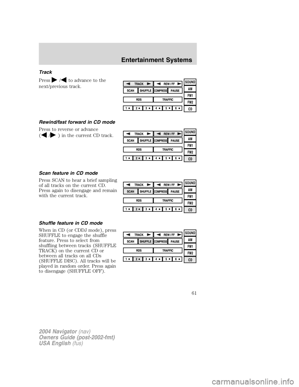 LINCOLN NAVIGATOR 2004 Repair Manual Track
Press / to advance to the
next/previous track.
Rewind/fast forward in CD mode
Press to reverse or advance
( / ) in the current CD track.
Scan feature in CD mode
Press SCAN to hear a brief sampli LINCOLN NAVIGATOR 2004 Repair Manual Track
Press / to advance to the
next/previous track.
Rewind/fast forward in CD mode
Press to reverse or advance
( / ) in the current CD track.
Scan feature in CD mode
Press SCAN to hear a brief sampli
