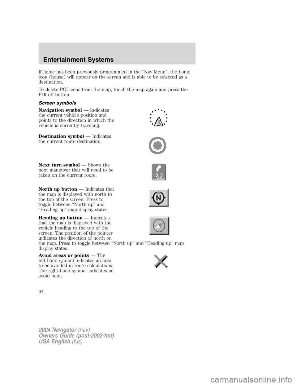 LINCOLN NAVIGATOR 2004 Repair Manual If home has been previously programmed in the “ Nav Menu ” , the home
icon (house) will appear on the screen and is able to be selected as a
destination.
To delete POI icons from the map, touch th LINCOLN NAVIGATOR 2004 Repair Manual If home has been previously programmed in the “ Nav Menu ” , the home
icon (house) will appear on the screen and is able to be selected as a
destination.
To delete POI icons from the map, touch th