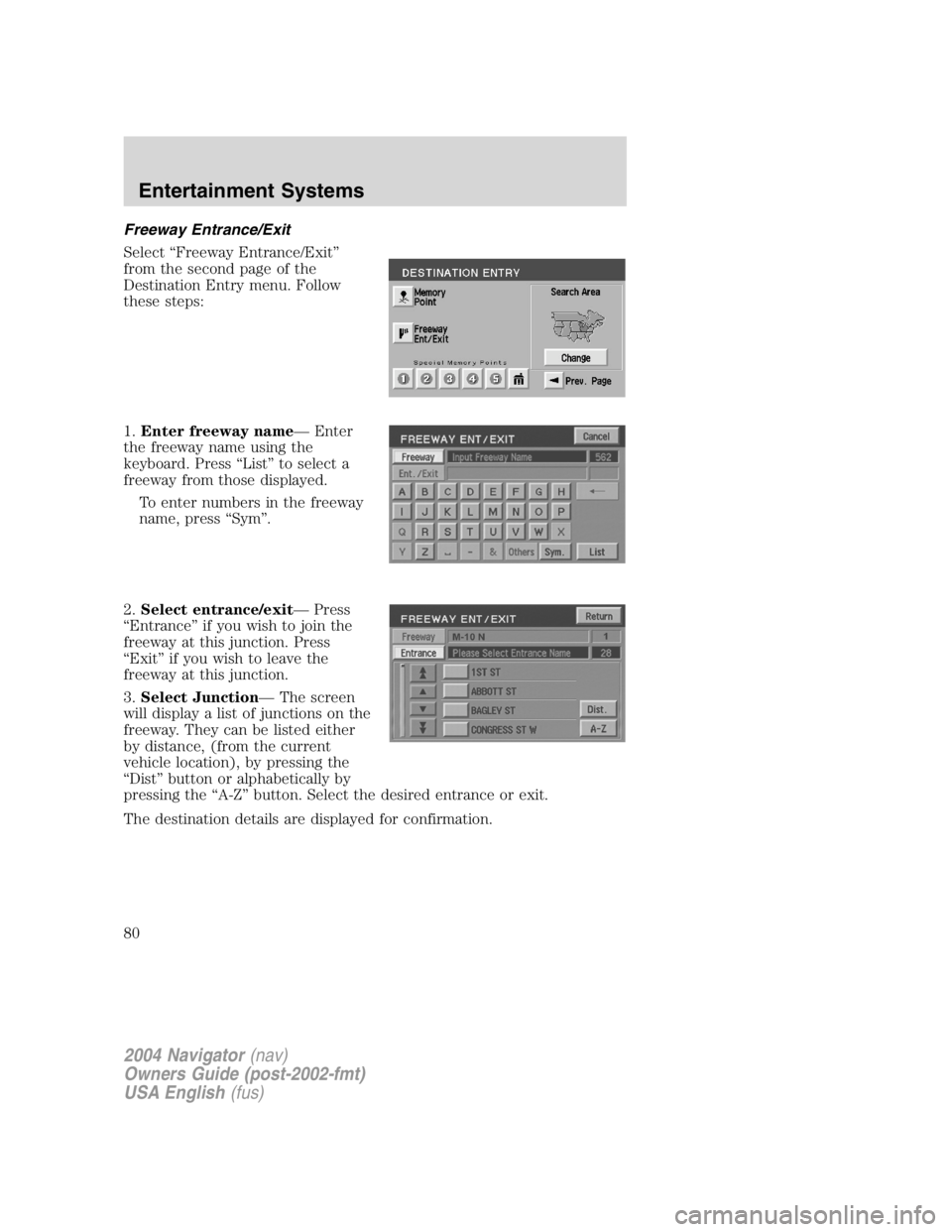 LINCOLN NAVIGATOR 2004 Manual PDF Freeway Entrance/Exit
Select “ Freeway Entrance/Exit ”
from the second page of the
Destination Entry menu. Follow
these steps:
1. Enter freeway name — Enter
the freeway name using the
keyboard. LINCOLN NAVIGATOR 2004 Manual PDF Freeway Entrance/Exit
Select “ Freeway Entrance/Exit ”
from the second page of the
Destination Entry menu. Follow
these steps:
1. Enter freeway name — Enter
the freeway name using the
keyboard.