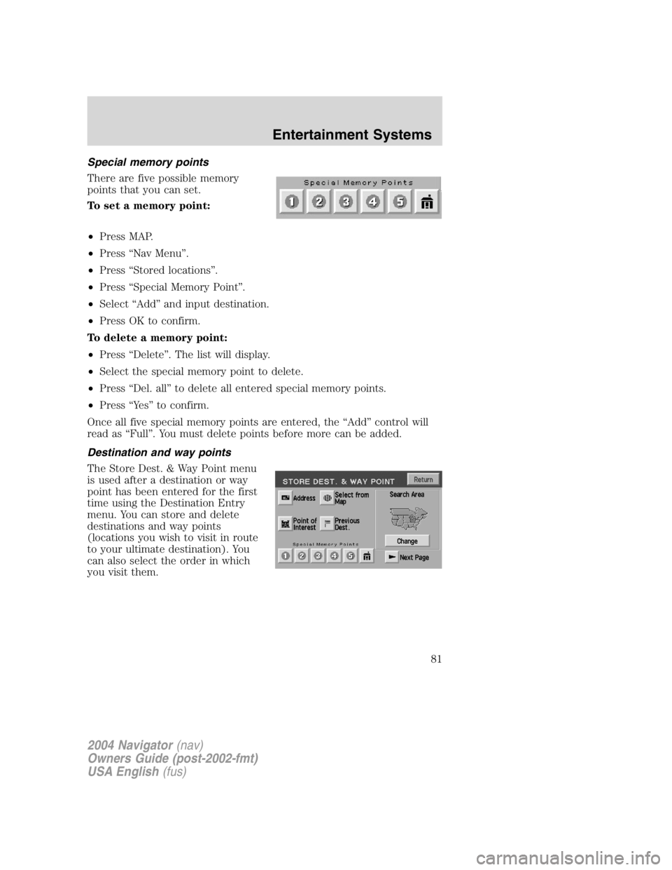 LINCOLN NAVIGATOR 2004 Owners Guide Special memory points
There are five possible memory
points that you can set.
To set a memory point:
• Press MAP.
• Press “ Nav Menu ” .
• Press “ Stored locations ” .
• Press “ Spec LINCOLN NAVIGATOR 2004 Owners Guide Special memory points
There are five possible memory
points that you can set.
To set a memory point:
• Press MAP.
• Press “ Nav Menu ” .
• Press “ Stored locations ” .
• Press “ Spec