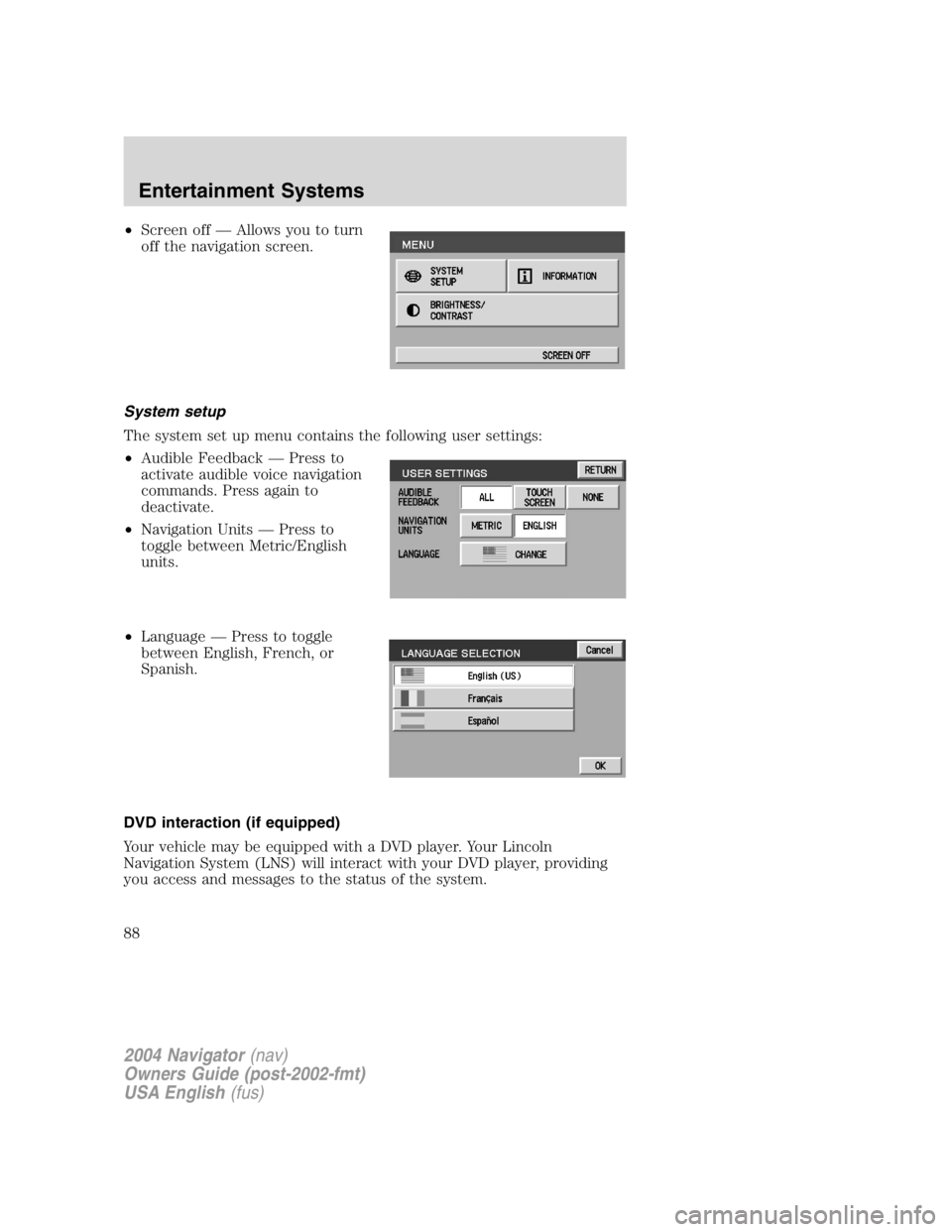 LINCOLN NAVIGATOR 2004 Owners Manual • Screen off — Allows you to turn
off the navigation screen.
System setup
The system set up menu contains the following user settings:
• Audible Feedback — Press to
activate audible voice navi LINCOLN NAVIGATOR 2004 Owners Manual • Screen off — Allows you to turn
off the navigation screen.
System setup
The system set up menu contains the following user settings:
• Audible Feedback — Press to
activate audible voice navi