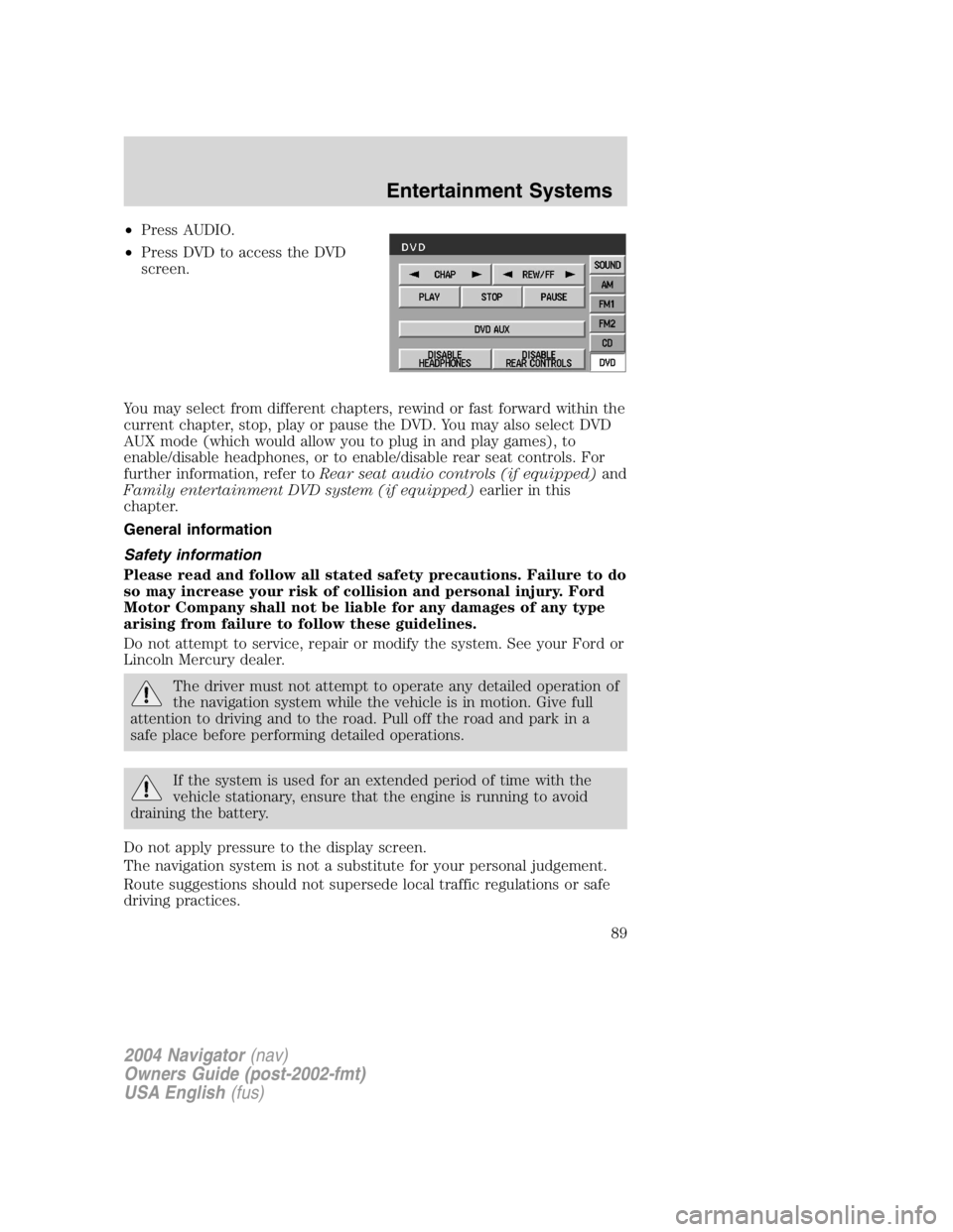 LINCOLN NAVIGATOR 2004 Service Manual • Press AUDIO.
• Press DVD to access the DVD
screen.
You may select from different chapters, rewind or fast forward within the
current chapter, stop, play or pause the DVD. You may also select DVD LINCOLN NAVIGATOR 2004 Service Manual • Press AUDIO.
• Press DVD to access the DVD
screen.
You may select from different chapters, rewind or fast forward within the
current chapter, stop, play or pause the DVD. You may also select DVD
