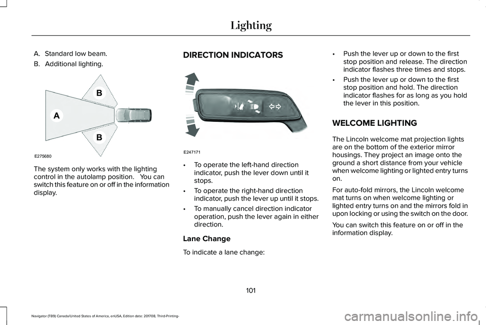 LINCOLN NAVIGATOR 2018 Owners Manual A. Standard low beam.
B. Additional lighting.
The system only works with the lightingcontrol in the autolamp position. You canswitch this feature on or off in the informationdisplay.
DIRECTION INDIC LINCOLN NAVIGATOR 2018 Owners Manual A. Standard low beam.
B. Additional lighting.
The system only works with the lightingcontrol in the autolamp position. You canswitch this feature on or off in the informationdisplay.
DIRECTION INDIC