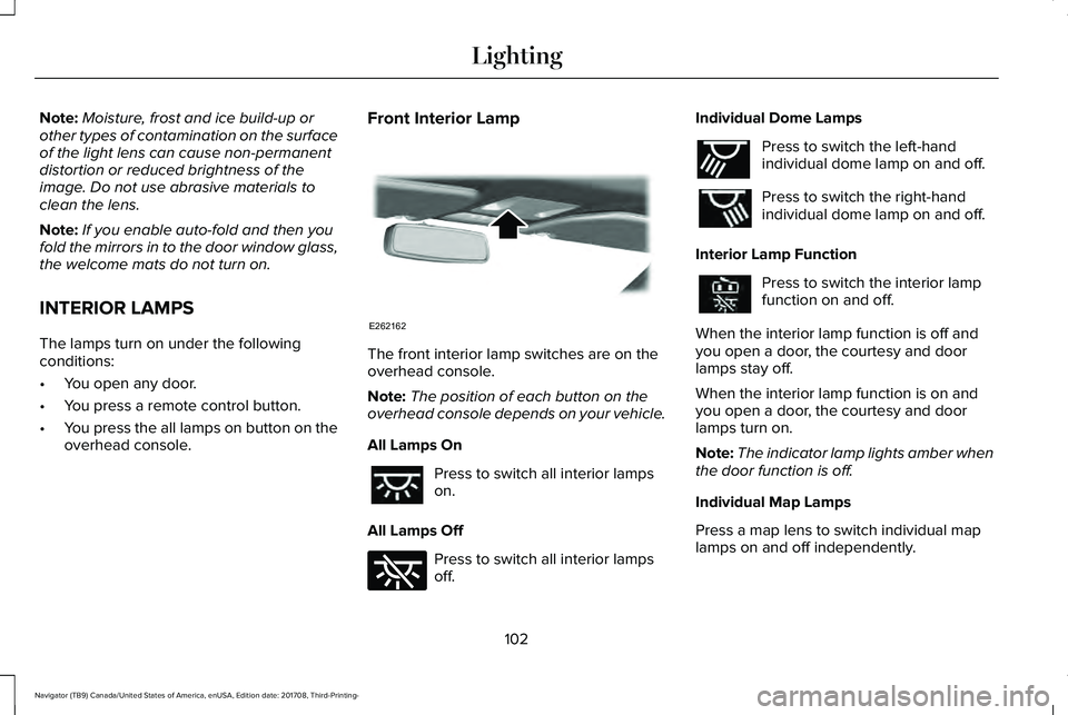LINCOLN NAVIGATOR 2018 Owners Manual Note:Moisture, frost and ice build-up orother types of contamination on the surfaceof the light lens can cause non-permanentdistortion or reduced brightness of theimage. Do not use abrasive materials LINCOLN NAVIGATOR 2018 Owners Manual Note:Moisture, frost and ice build-up orother types of contamination on the surfaceof the light lens can cause non-permanentdistortion or reduced brightness of theimage. Do not use abrasive materials