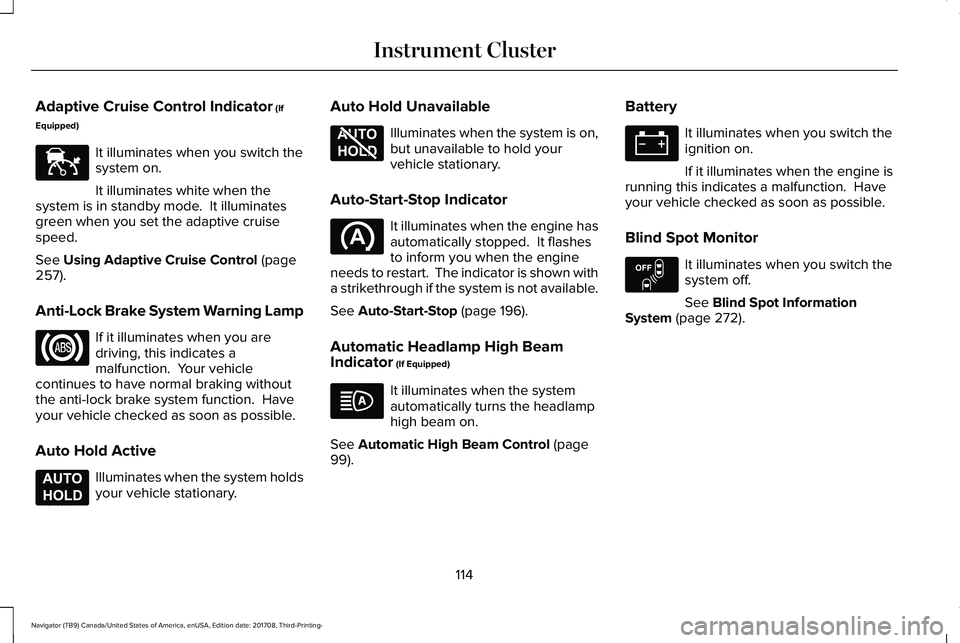 LINCOLN NAVIGATOR 2018 Owners Manual Adaptive Cruise Control Indicator (If
Equipped)
It illuminates when you switch thesystem on.
It illuminates white when thesystem is in standby mode. It illuminatesgreen when you set the adaptive crui LINCOLN NAVIGATOR 2018 Owners Manual Adaptive Cruise Control Indicator (If
Equipped)
It illuminates when you switch thesystem on.
It illuminates white when thesystem is in standby mode. It illuminatesgreen when you set the adaptive crui