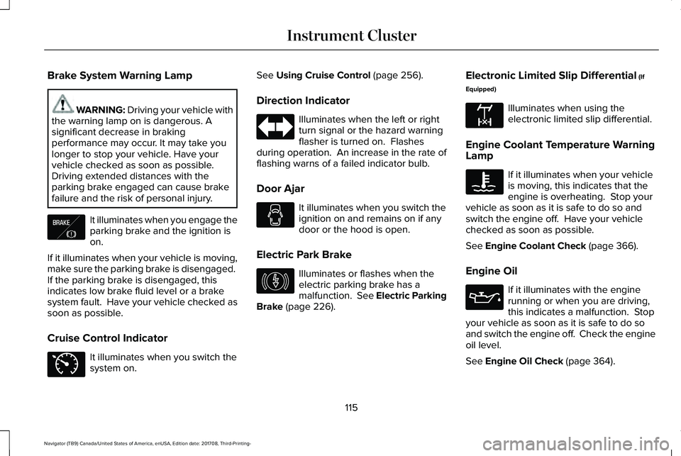LINCOLN NAVIGATOR 2018 Owners Manual Brake System Warning Lamp
WARNING: Driving your vehicle withthe warning lamp on is dangerous. Asignificant decrease in brakingperformance may occur. It may take youlonger to stop your vehicle. Have yo LINCOLN NAVIGATOR 2018 Owners Manual Brake System Warning Lamp
WARNING: Driving your vehicle withthe warning lamp on is dangerous. Asignificant decrease in brakingperformance may occur. It may take youlonger to stop your vehicle. Have yo