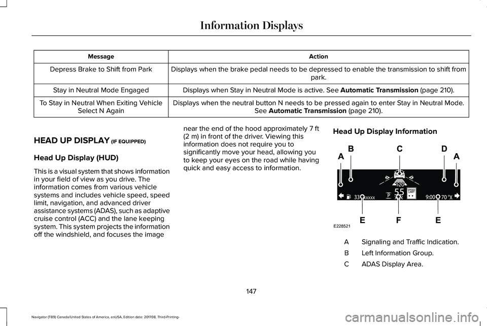 LINCOLN NAVIGATOR 2018  Owners Manual ActionMessage
Displays when the brake pedal needs to be depressed to enable the transmission to shift frompark.Depress Brake to Shift from Park
Displays when Stay in Neutral Mode is active. See Automa