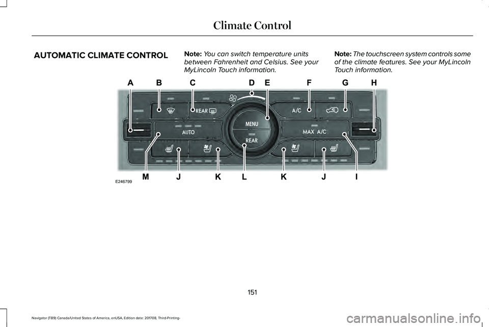 LINCOLN NAVIGATOR 2018 Owners Manual AUTOMATIC CLIMATE CONTROLNote:You can switch temperature unitsbetween Fahrenheit and Celsius. See yourMyLincoln Touch information.
Note:The touchscreen system controls someof the climate features. See LINCOLN NAVIGATOR 2018 Owners Manual AUTOMATIC CLIMATE CONTROLNote:You can switch temperature unitsbetween Fahrenheit and Celsius. See yourMyLincoln Touch information.
Note:The touchscreen system controls someof the climate features. See