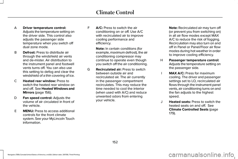 LINCOLN NAVIGATOR 2018 Owners Manual Driver temperature control:Adjusts the temperature setting onthe driver side. This control alsoadjusts the passenger sidetemperature when you switch offdual zone mode.
A
Defrost: Press to distribute a LINCOLN NAVIGATOR 2018 Owners Manual Driver temperature control:Adjusts the temperature setting onthe driver side. This control alsoadjusts the passenger sidetemperature when you switch offdual zone mode.
A
Defrost: Press to distribute a
