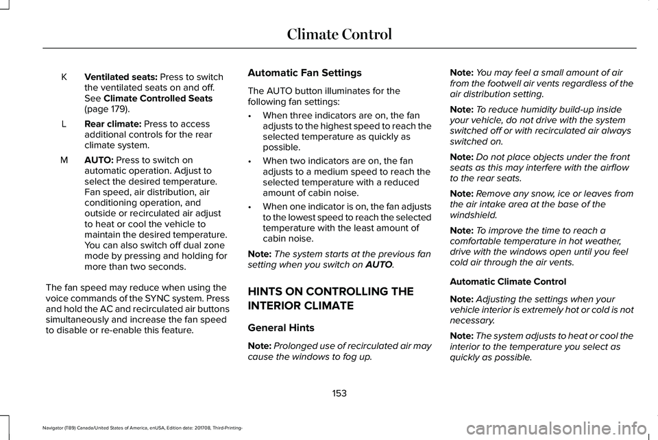 LINCOLN NAVIGATOR 2018 Owners Manual Ventilated seats: Press to switchthe ventilated seats on and off.See Climate Controlled Seats(page 179).
K
Rear climate: Press to accessadditional controls for the rearclimate system.
L
AUTO: Press to LINCOLN NAVIGATOR 2018 Owners Manual Ventilated seats: Press to switchthe ventilated seats on and off.See Climate Controlled Seats(page 179).
K
Rear climate: Press to accessadditional controls for the rearclimate system.
L
AUTO: Press to