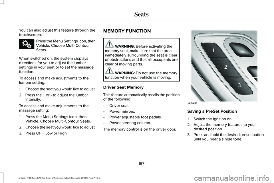 LINCOLN NAVIGATOR 2018 Owners Manual You can also adjust this feature through thetouchscreen.
Press the Menu Settings icon, thenVehicle. Choose Multi-ContourSeats.
When switched on, the system displaysdirections for you to adjust the lum LINCOLN NAVIGATOR 2018 Owners Manual You can also adjust this feature through thetouchscreen.
Press the Menu Settings icon, thenVehicle. Choose Multi-ContourSeats.
When switched on, the system displaysdirections for you to adjust the lum