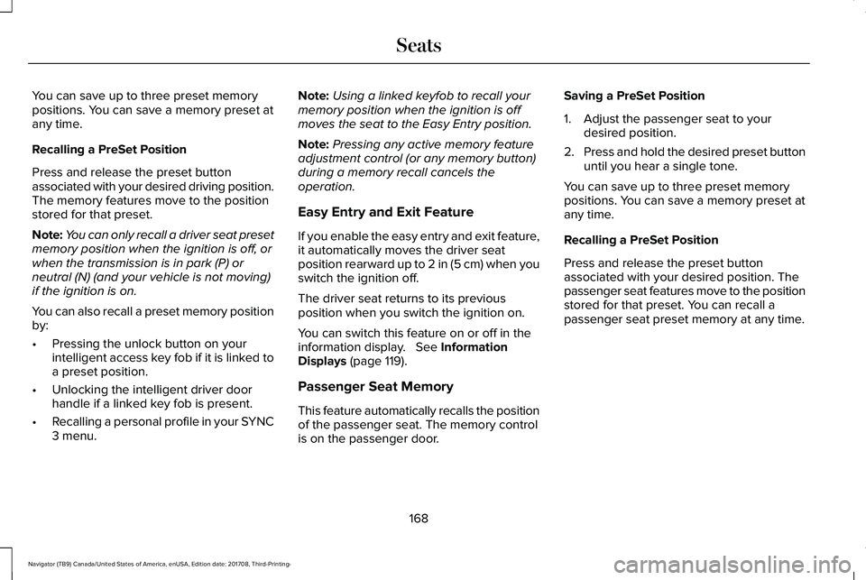 LINCOLN NAVIGATOR 2018 Owners Manual You can save up to three preset memorypositions. You can save a memory preset atany time.
Recalling a PreSet Position
Press and release the preset buttonassociated with your desired driving position.T LINCOLN NAVIGATOR 2018 Owners Manual You can save up to three preset memorypositions. You can save a memory preset atany time.
Recalling a PreSet Position
Press and release the preset buttonassociated with your desired driving position.T
