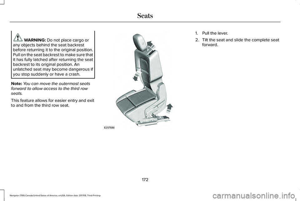 LINCOLN NAVIGATOR 2018 Owners Manual WARNING: Do not place cargo orany objects behind the seat backrestbefore returning it to the original position.Pull on the seat backrest to make sure thatit has fully latched after returning the seatb LINCOLN NAVIGATOR 2018 Owners Manual WARNING: Do not place cargo orany objects behind the seat backrestbefore returning it to the original position.Pull on the seat backrest to make sure thatit has fully latched after returning the seatb