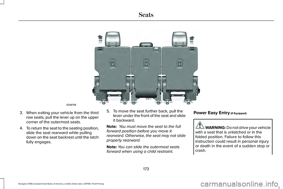 LINCOLN NAVIGATOR 2018 Owners Manual 3.When exiting your vehicle from the thirdrow seats, pull the lever up on the uppercorner of the outermost seats.
4.To return the seat to the seating position,slide the seat rearward while pullingdown LINCOLN NAVIGATOR 2018 Owners Manual 3.When exiting your vehicle from the thirdrow seats, pull the lever up on the uppercorner of the outermost seats.
4.To return the seat to the seating position,slide the seat rearward while pullingdown