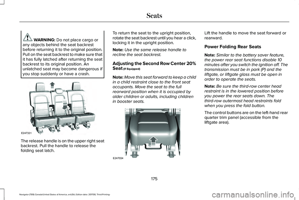 LINCOLN NAVIGATOR 2018 Owners Manual WARNING: Do not place cargo orany objects behind the seat backrestbefore returning it to the original position.Pull on the seat backrest to make sure thatit has fully latched after returning the seatb LINCOLN NAVIGATOR 2018 Owners Manual WARNING: Do not place cargo orany objects behind the seat backrestbefore returning it to the original position.Pull on the seat backrest to make sure thatit has fully latched after returning the seatb