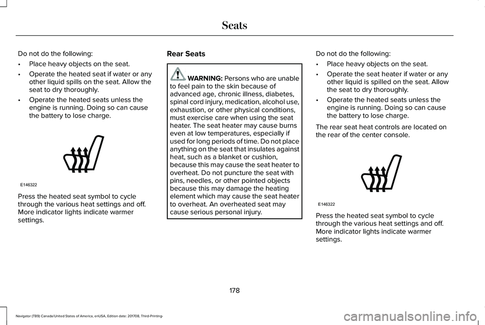 LINCOLN NAVIGATOR 2018  Owners Manual Do not do the following:
•Place heavy objects on the seat.
•Operate the heated seat if water or anyother liquid spills on the seat. Allow theseat to dry thoroughly.
•Operate the heated seats unl