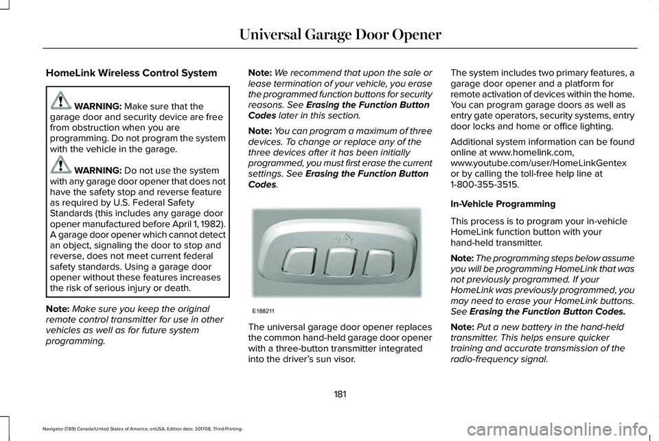 LINCOLN NAVIGATOR 2018 Owners Manual HomeLink Wireless Control System
WARNING: Make sure that thegarage door and security device are freefrom obstruction when you areprogramming. Do not program the systemwith the vehicle in the garage.
W LINCOLN NAVIGATOR 2018 Owners Manual HomeLink Wireless Control System
WARNING: Make sure that thegarage door and security device are freefrom obstruction when you areprogramming. Do not program the systemwith the vehicle in the garage.
W