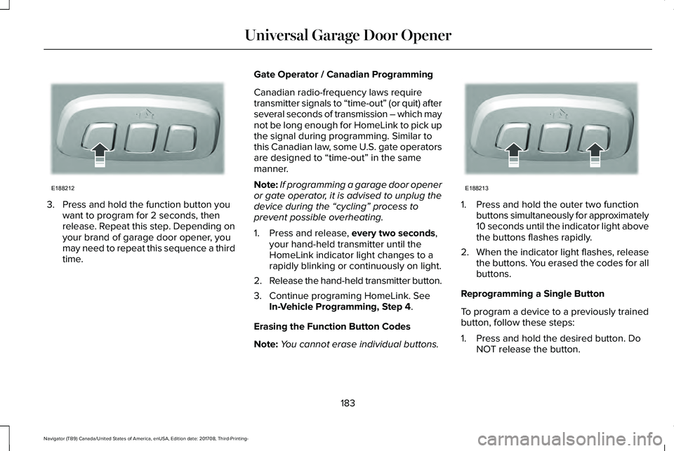 LINCOLN NAVIGATOR 2018 Owners Manual 3. Press and hold the function button youwant to program for 2 seconds, thenrelease. Repeat this step. Depending onyour brand of garage door opener, youmay need to repeat this sequence a thirdtime.
Ga LINCOLN NAVIGATOR 2018 Owners Manual 3. Press and hold the function button youwant to program for 2 seconds, thenrelease. Repeat this step. Depending onyour brand of garage door opener, youmay need to repeat this sequence a thirdtime.
Ga