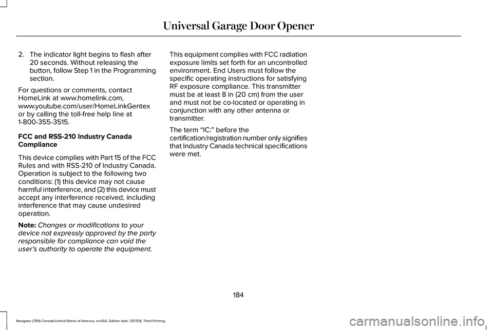 LINCOLN NAVIGATOR 2018 Owners Manual 2. The indicator light begins to flash after20 seconds. Without releasing thebutton, follow Step 1 in the Programmingsection.
For questions or comments, contactHomeLink at www.homelink.com,www.youtube LINCOLN NAVIGATOR 2018 Owners Manual 2. The indicator light begins to flash after20 seconds. Without releasing thebutton, follow Step 1 in the Programmingsection.
For questions or comments, contactHomeLink at www.homelink.com,www.youtube