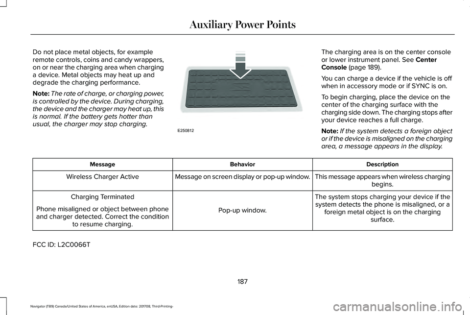 LINCOLN NAVIGATOR 2018  Owners Manual Do not place metal objects, for exampleremote controls, coins and candy wrappers,on or near the charging area when charginga device. Metal objects may heat up anddegrade the charging performance.
Note