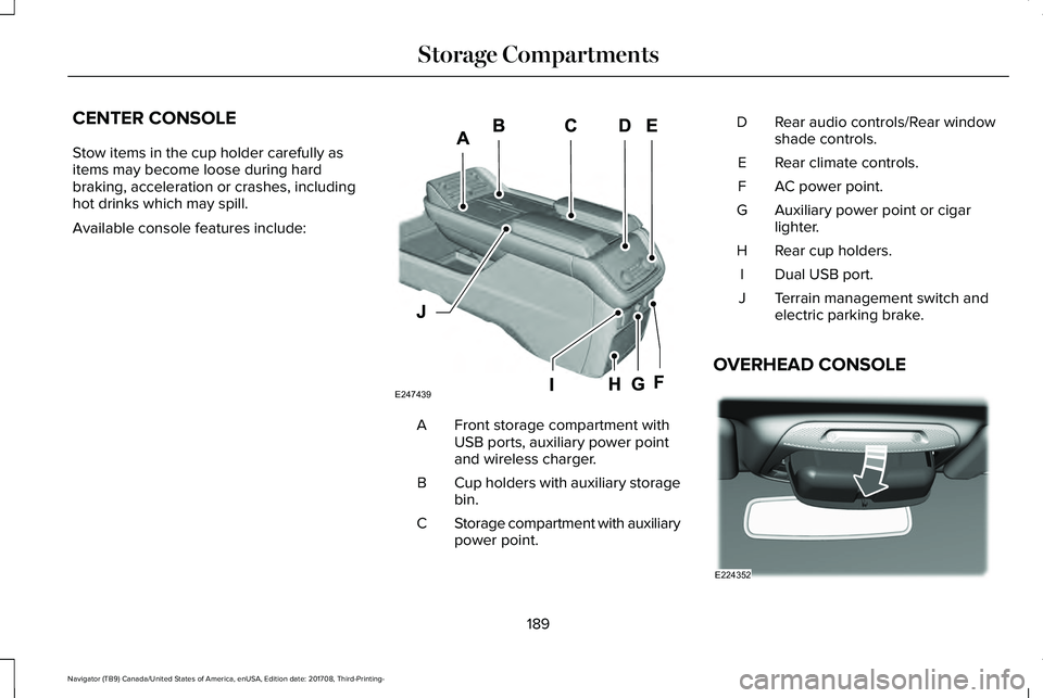 LINCOLN NAVIGATOR 2018 Owners Manual CENTER CONSOLE
Stow items in the cup holder carefully asitems may become loose during hardbraking, acceleration or crashes, includinghot drinks which may spill.
Available console features include:
Fro LINCOLN NAVIGATOR 2018 Owners Manual CENTER CONSOLE
Stow items in the cup holder carefully asitems may become loose during hardbraking, acceleration or crashes, includinghot drinks which may spill.
Available console features include:
Fro