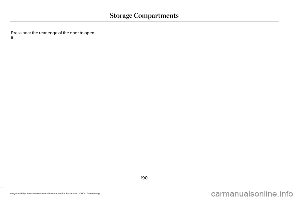 LINCOLN NAVIGATOR 2018 Owners Manual Press near the rear edge of the door to openit.
190
Navigator (TB9) Canada/United States of America, enUSA, Edition date: 201708, Third-Printing-
Storage Compartments LINCOLN NAVIGATOR 2018 Owners Manual Press near the rear edge of the door to openit.
190
Navigator (TB9) Canada/United States of America, enUSA, Edition date: 201708, Third-Printing-
Storage Compartments