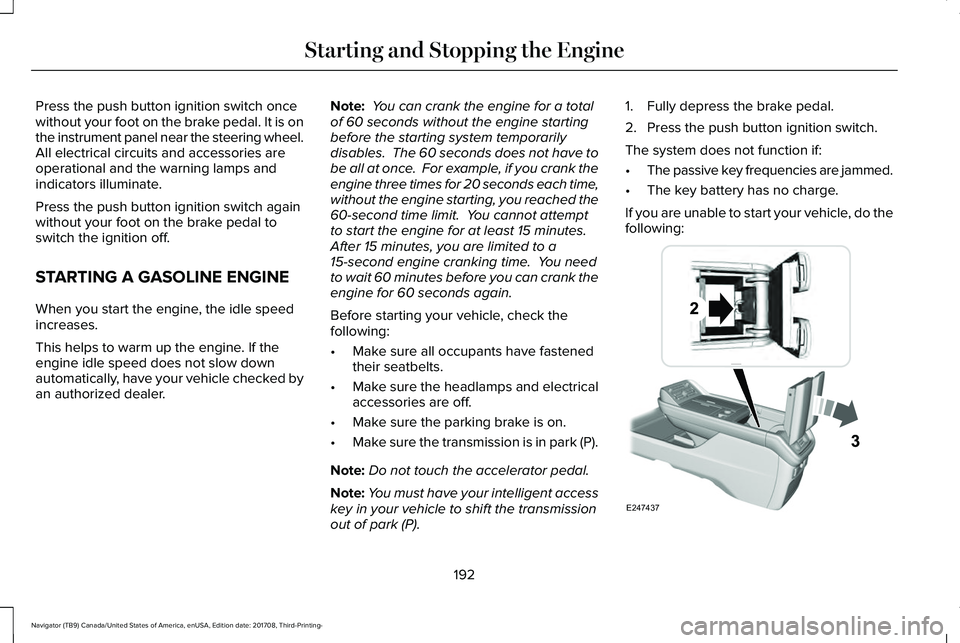 LINCOLN NAVIGATOR 2018 User Guide Press the push button ignition switch oncewithout your foot on the brake pedal. It is onthe instrument panel near the steering wheel.All electrical circuits and accessories areoperational and the warn LINCOLN NAVIGATOR 2018 User Guide Press the push button ignition switch oncewithout your foot on the brake pedal. It is onthe instrument panel near the steering wheel.All electrical circuits and accessories areoperational and the warn