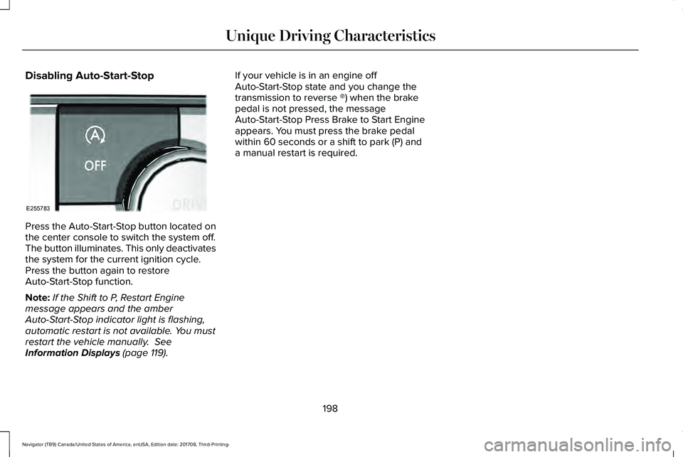 LINCOLN NAVIGATOR 2018 User Guide Disabling Auto-Start-Stop
Press the Auto-Start-Stop button located onthe center console to switch the system off.The button illuminates. This only deactivatesthe system for the current ignition cycle. LINCOLN NAVIGATOR 2018 User Guide Disabling Auto-Start-Stop
Press the Auto-Start-Stop button located onthe center console to switch the system off.The button illuminates. This only deactivatesthe system for the current ignition cycle.