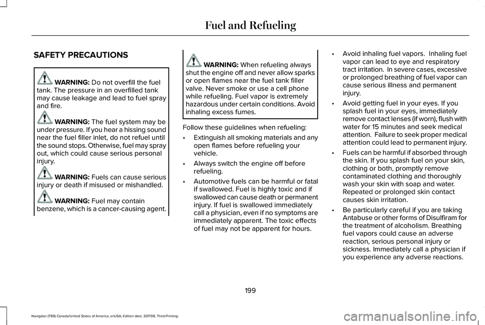LINCOLN NAVIGATOR 2018 Owners Manual SAFETY PRECAUTIONS
WARNING: Do not overfill the fueltank. The pressure in an overfilled tankmay cause leakage and lead to fuel sprayand fire.
WARNING: The fuel system may beunder pressure. If you hear LINCOLN NAVIGATOR 2018 Owners Manual SAFETY PRECAUTIONS
WARNING: Do not overfill the fueltank. The pressure in an overfilled tankmay cause leakage and lead to fuel sprayand fire.
WARNING: The fuel system may beunder pressure. If you hear