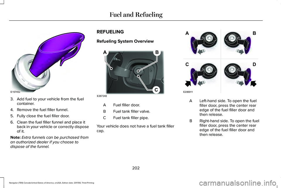LINCOLN NAVIGATOR 2018 Owners Manual 3. Add fuel to your vehicle from the fuelcontainer.
4. Remove the fuel filler funnel.
5. Fully close the fuel filler door.
6. Clean the fuel filler funnel and place itback in your vehicle or correctly LINCOLN NAVIGATOR 2018 Owners Manual 3. Add fuel to your vehicle from the fuelcontainer.
4. Remove the fuel filler funnel.
5. Fully close the fuel filler door.
6. Clean the fuel filler funnel and place itback in your vehicle or correctly