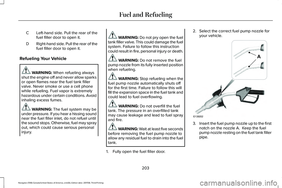 LINCOLN NAVIGATOR 2018 Owners Manual Left-hand side. Pull the rear of thefuel filler door to open it.C
Right-hand side. Pull the rear of thefuel filler door to open it.D
Refueling Your Vehicle
WARNING: When refueling alwaysshut the engin LINCOLN NAVIGATOR 2018 Owners Manual Left-hand side. Pull the rear of thefuel filler door to open it.C
Right-hand side. Pull the rear of thefuel filler door to open it.D
Refueling Your Vehicle
WARNING: When refueling alwaysshut the engin