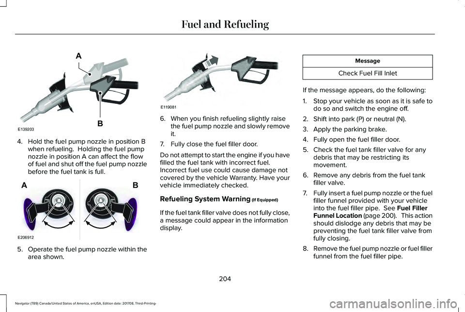 LINCOLN NAVIGATOR 2018  Owners Manual 4. Hold the fuel pump nozzle in position Bwhen refueling.  Holding the fuel pumpnozzle in position A can affect the flowof fuel and shut off the fuel pump nozzlebefore the fuel tank is full.
5.Operate