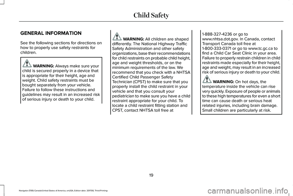 LINCOLN NAVIGATOR 2018 Owners Manual GENERAL INFORMATION
See the following sections for directions onhow to properly use safety restraints forchildren.
WARNING: Always make sure yourchild is secured properly in a device thatis appropriat LINCOLN NAVIGATOR 2018 Owners Manual GENERAL INFORMATION
See the following sections for directions onhow to properly use safety restraints forchildren.
WARNING: Always make sure yourchild is secured properly in a device thatis appropriat