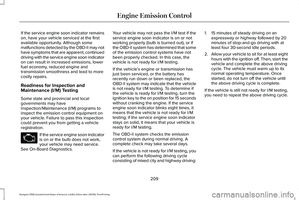 LINCOLN NAVIGATOR 2018 Owners Manual If the service engine soon indicator remainson, have your vehicle serviced at the firstavailable opportunity. Although somemalfunctions detected by the OBD-II may nothave symptoms that are apparent, c LINCOLN NAVIGATOR 2018 Owners Manual If the service engine soon indicator remainson, have your vehicle serviced at the firstavailable opportunity. Although somemalfunctions detected by the OBD-II may nothave symptoms that are apparent, c