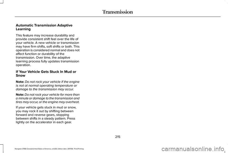 LINCOLN NAVIGATOR 2018 Owners Manual Automatic Transmission AdaptiveLearning
This feature may increase durability andprovide consistent shift feel over the life ofyour vehicle. A new vehicle or transmissionmay have firm shifts, soft shif LINCOLN NAVIGATOR 2018 Owners Manual Automatic Transmission AdaptiveLearning
This feature may increase durability andprovide consistent shift feel over the life ofyour vehicle. A new vehicle or transmissionmay have firm shifts, soft shif