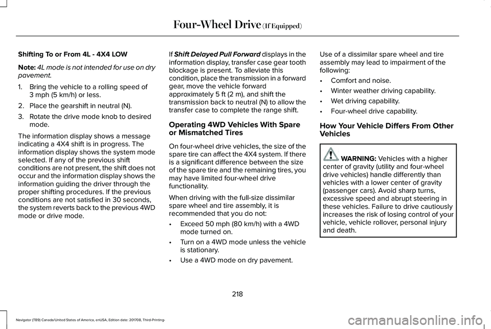 LINCOLN NAVIGATOR 2018 Owners Manual Shifting To or From 4L - 4X4 LOW
Note:4L mode is not intended for use on drypavement.
1. Bring the vehicle to a rolling speed of3 mph (5 km/h) or less.
2. Place the gearshift in neutral (N).
3. Rotate LINCOLN NAVIGATOR 2018 Owners Manual Shifting To or From 4L - 4X4 LOW
Note:4L mode is not intended for use on drypavement.
1. Bring the vehicle to a rolling speed of3 mph (5 km/h) or less.
2. Place the gearshift in neutral (N).
3. Rotate