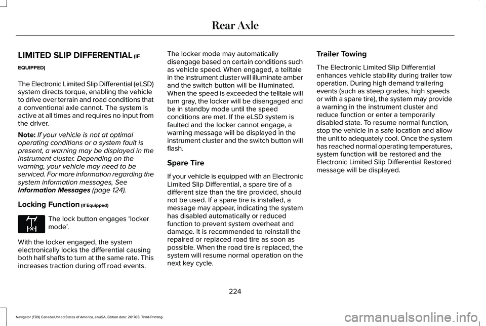 LINCOLN NAVIGATOR 2018 Owners Manual LIMITED SLIP DIFFERENTIAL (IF
EQUIPPED)
The Electronic Limited Slip Differential (eLSD)system directs torque, enabling the vehicleto drive over terrain and road conditions thata conventional axle cann LINCOLN NAVIGATOR 2018 Owners Manual LIMITED SLIP DIFFERENTIAL (IF
EQUIPPED)
The Electronic Limited Slip Differential (eLSD)system directs torque, enabling the vehicleto drive over terrain and road conditions thata conventional axle cann