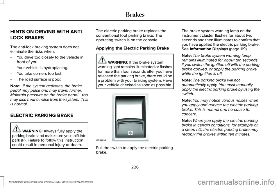 LINCOLN NAVIGATOR 2018 Owners Manual HINTS ON DRIVING WITH ANTI-
LOCK BRAKES
The anti-lock braking system does noteliminate the risks when:
•You drive too closely to the vehicle infront of you.
•Your vehicle is hydroplaning.
•You t LINCOLN NAVIGATOR 2018 Owners Manual HINTS ON DRIVING WITH ANTI-
LOCK BRAKES
The anti-lock braking system does noteliminate the risks when:
•You drive too closely to the vehicle infront of you.
•Your vehicle is hydroplaning.
•You t